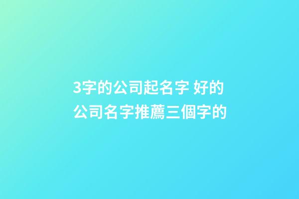 3字的公司起名字 好的公司名字推薦三個字的